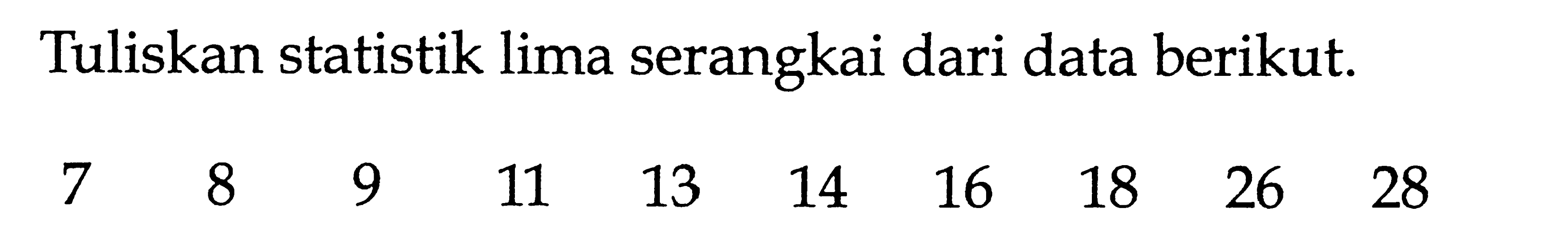 Tuliskan statistik lima serangkai dari data berikut. 7 8 9 11 13 14 16 18 26 28