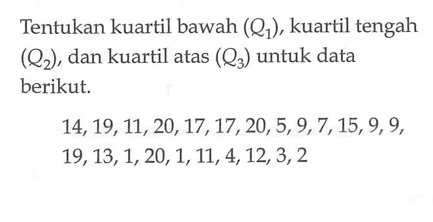 Tentukan kuartil bawah (Q1), kuartil tengah (Q2), dan kuartil atas (Q3) untuk data berikut. 14,19,11,20,17,17,20,5,9,7,15, 9, 9, 19,13,1,20,1,11,4,12,3,2