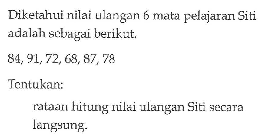 Diketahui nilai ulangan 6 mata pelajaran Siti adalah sebagai berikut 84, 91, 72, 68, 87, 78 Tentukan: rataan hitung nilai ulangan Siti secara langsung: