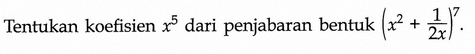 Tentukan koefisien x^5 dari penjabaran bentuk (x^2 + 1/2x)^7.