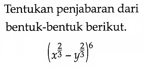 Tentukan penjabaran dari bentuk-bentuk berikut.(x^2/3-y^2/3)^6 