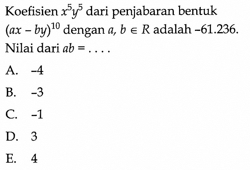 Koefisien x^5y^5 dari penjabaran bentuk (ax - by)^10 dengan  a, b e R adalah -61.236. Nilai dari ab =... 