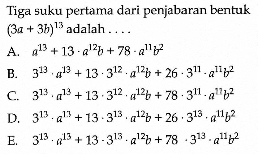 Tiga suku pertama dari penjabaran bentuk (3a + 3b)^13 adalah....