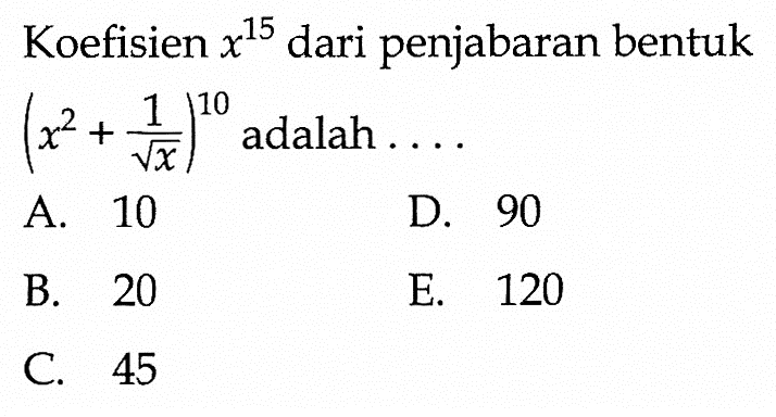 Koefisien x^15 dari penjabaran bentuk (x^2+1/akar(x))^10 adalah .... 