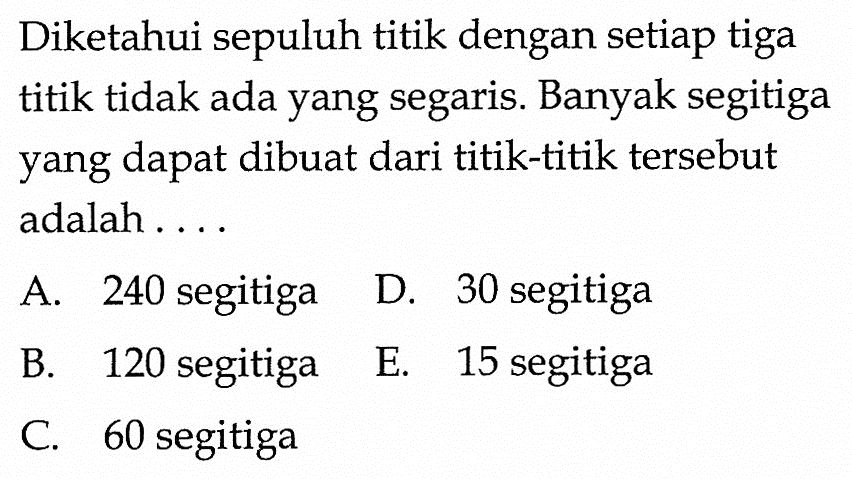 Diketahui sepuluh titik dengan setiap tiga titik tidak ada yang segaris. Banyak segitiga yang dapat dibuat dari titik-titik tersebut adalah....