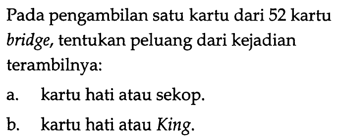 Pada pengambilan satu kartu dari 52 kartu bridge, tentukan peluang dari kejadian terambilnya: a. kartu hati atau sekop. b. kartu hati atau King. 