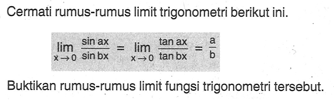 Cermati rumus-rumus limit trigonometri berikut ini. lim x->0 (sinax)/(sinbx) = lim x->0 (tanax)/(tanbx) = a/b Buktikan rumus-rumus limit fungsi trigonometri tersebut.