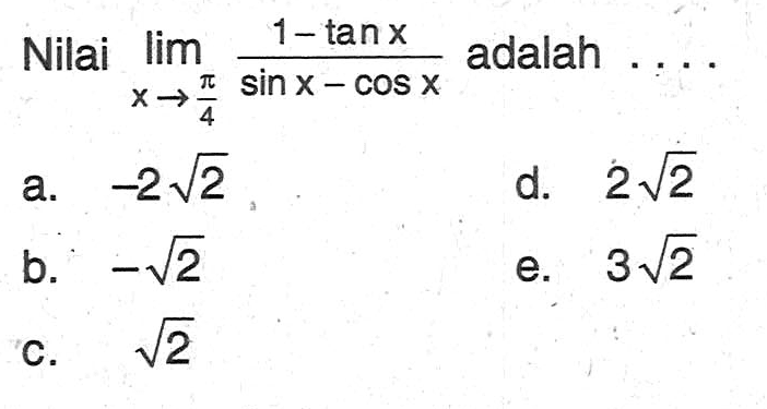 Nilai limit x -> pi/4 (1-tan x)/(sin x-cos x) adalah . . . .