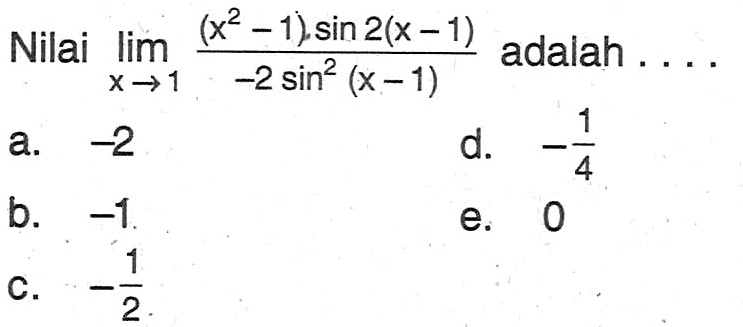 Nilai limit x->1 ((x^2-1) sin (2(x-1)))/(-2 sin^2 (x-1)) adalah . . . .