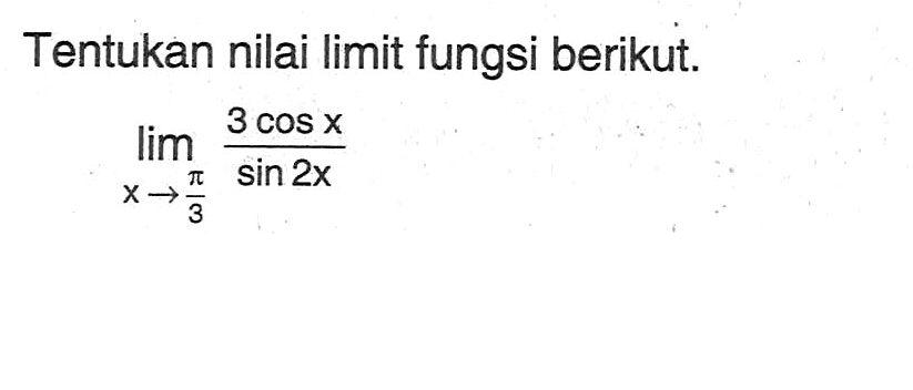 Tentukan nilai limit fungsi berikut. lim x->pi/3 (3cos x)/sin 2x