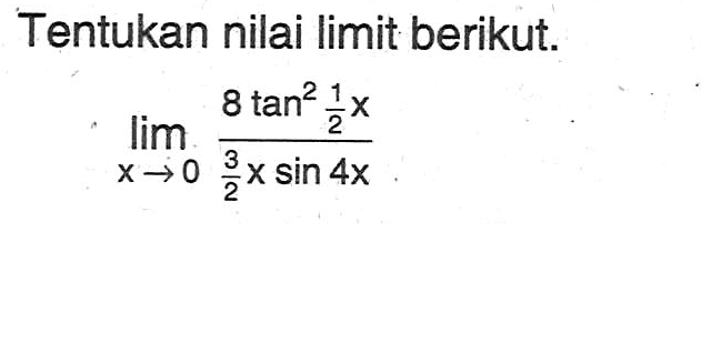 Tentukan nilai limit berikut. lim x->0 (8 tan^2 1/2x )/ (3/2xsin 4x)