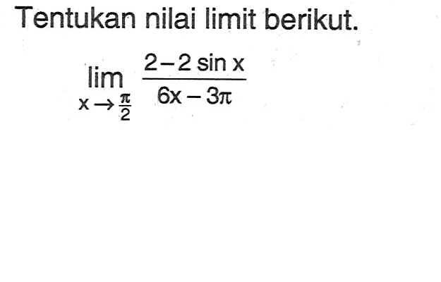 Tentukan nilai limit berikut: lim x->phi/2 (2-2 sin X)/(6x - 3phi)