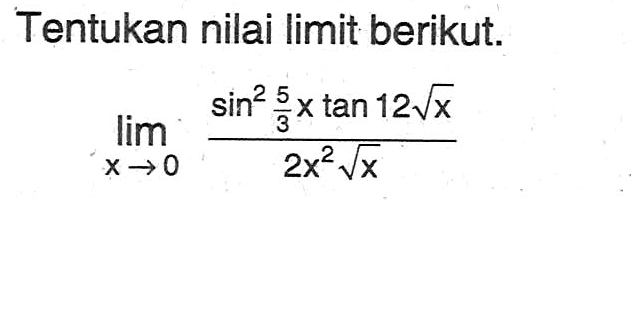 Tentukan nilai limit berikut. lim x->0 (sin^2(5/3x) tan(12 akar(x))/(2x^2 akar(x))