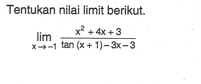 Tentukan nilai limit berikut. lim X->-1 (x^2+4x+3)/tan (x + 1)-3x-3