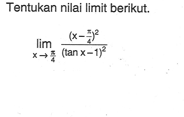 Tentukan nilai limit berikut. limit x->pi/4 ((x-pi/4)^2)/((tanx-1)^2)