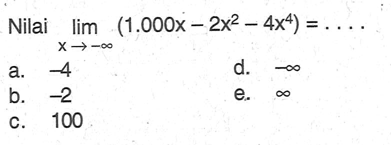 Nilai lim x mendekati-tak hingga (1.000x-2x^2-4x^4)=.... 