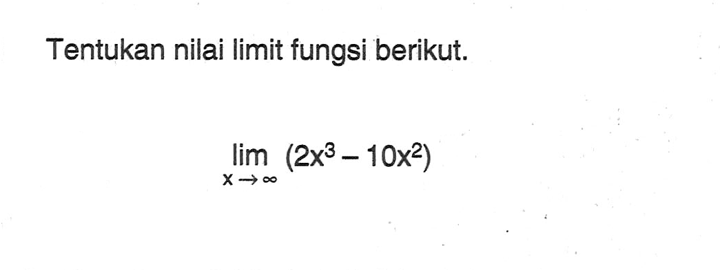 Tentukan nilai limit fungsi berikut.lim x mendekati tak hingga(2x^3-10x^2)