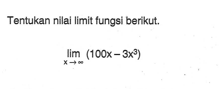 Tentukan nilai limit fungsi berikut.lim  x->tak hingga(100x-3x^3)