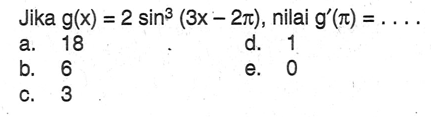 Jika g(x)=2sin^3 (3x-2pi), nilai g'(pi)= ....