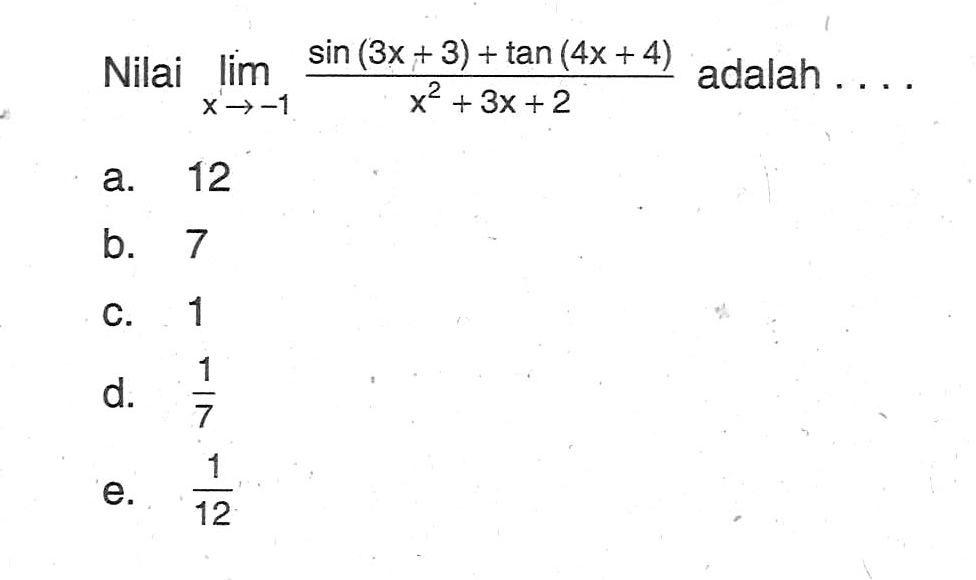 Nilai limit x -> -1 (sin(3x+3) + tan(4x+4))/(x^2+3x+2) adalah....