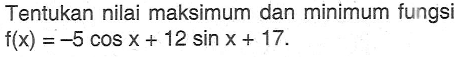 Tentukan nilai maksimum dan minimum fungsi  f(x)=-5 cos x+12 sin x+17 