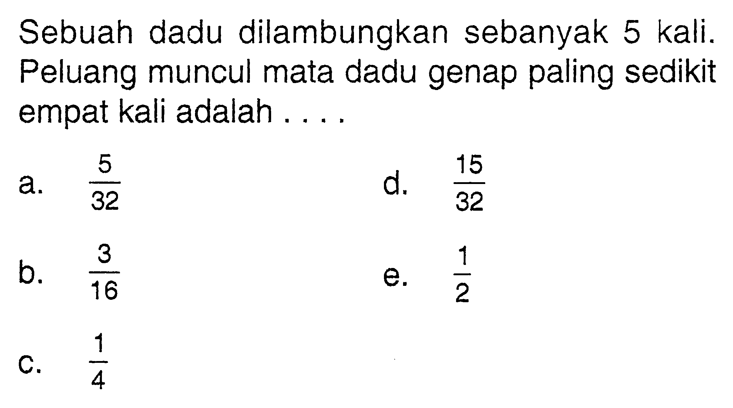 Sebuah dadu dilambungkan sebanyak 5 kali. Peluang muncul mata dadu genap paling sedikit empat kali adalah ....
