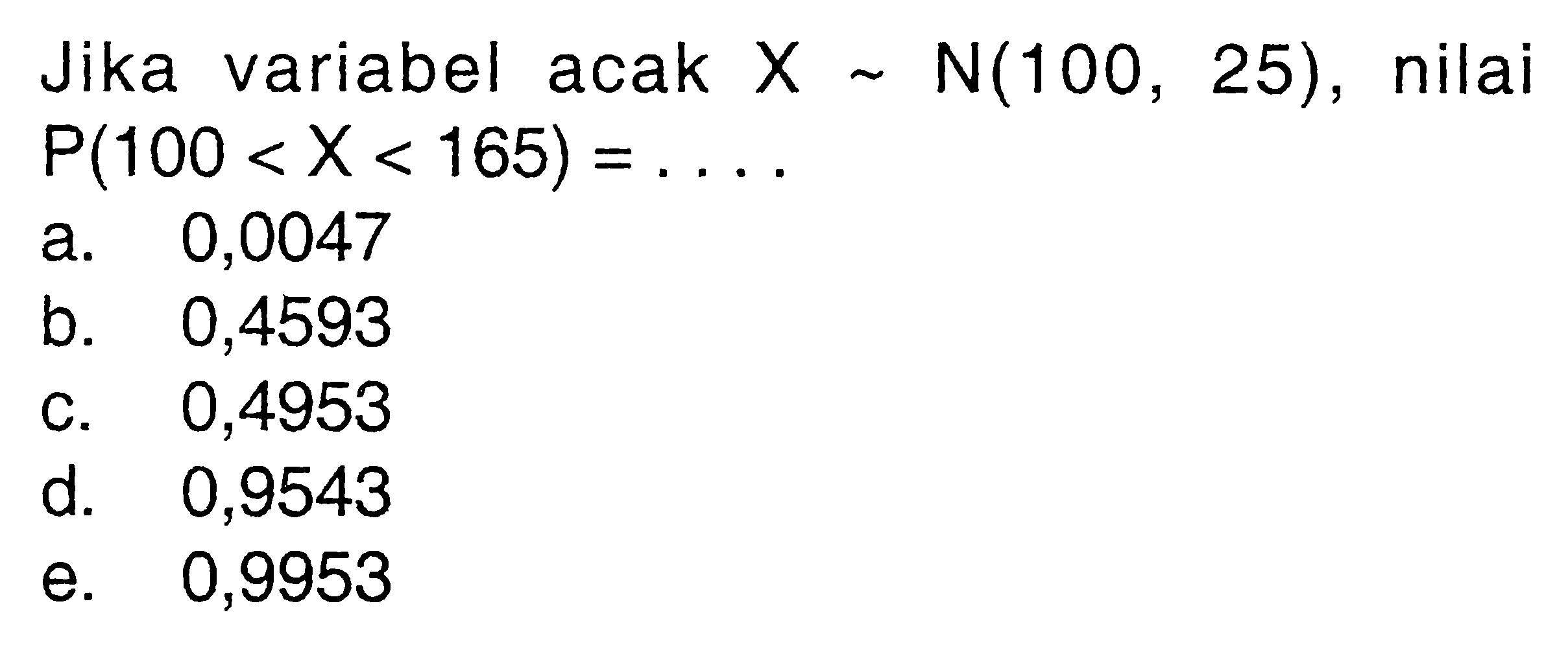 Jika variabel acak X~N(100,25), nilaiP(100<X<165)= ....