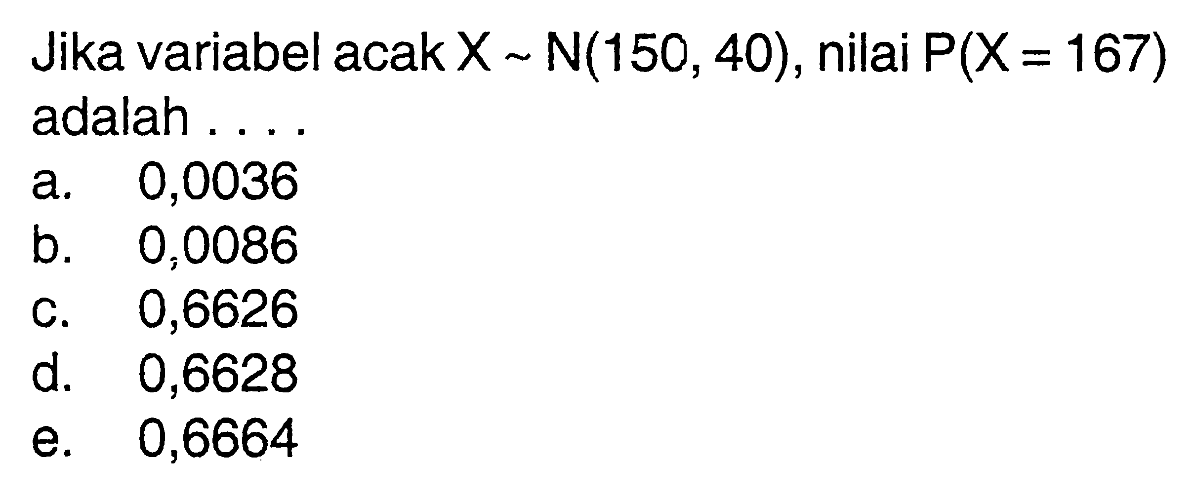 Jika variabel acak X~N(150,40), nilai P(X=167) adalah ... 