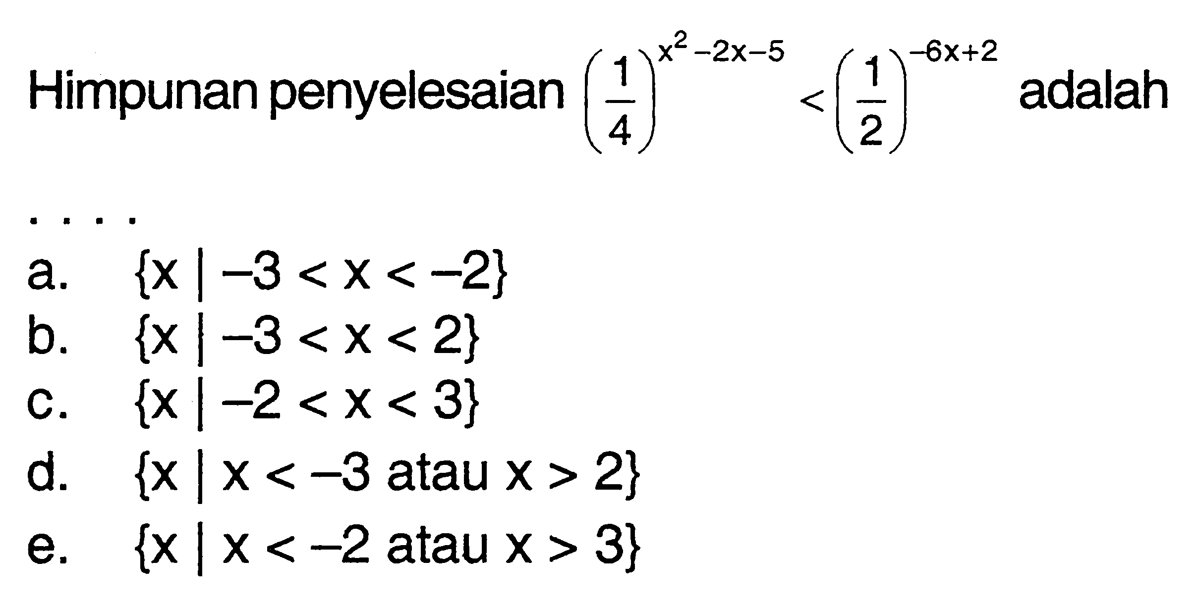 Himpunan penyelesaian (1/4)^(x^2-2x-5)<(1/2)^(-6x+2) adalah . . . .