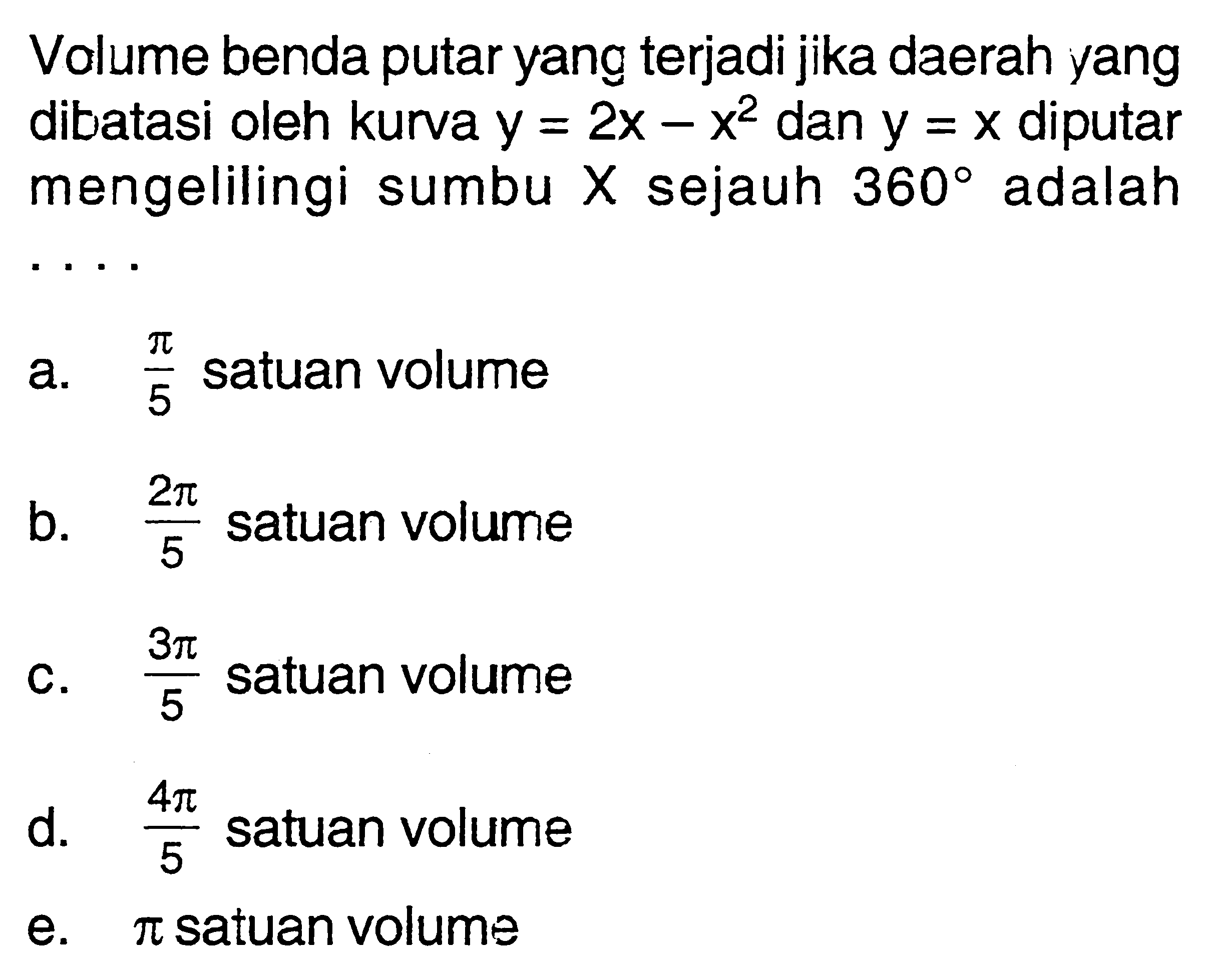 Volume benda putar yang terjadi jika daerah yang dibatasi oleh kurva y=2x-x^2 dan y=x diputar mengelilingi sumbu X sejauh 360 adalah .... 