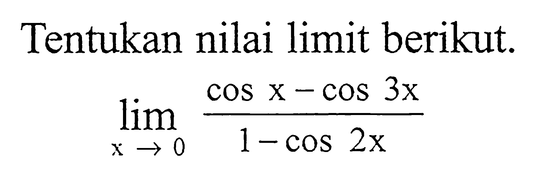 Tentukan nilai limit berikut. limit x->0 (cosx-cos3x)/(1-cos2x)