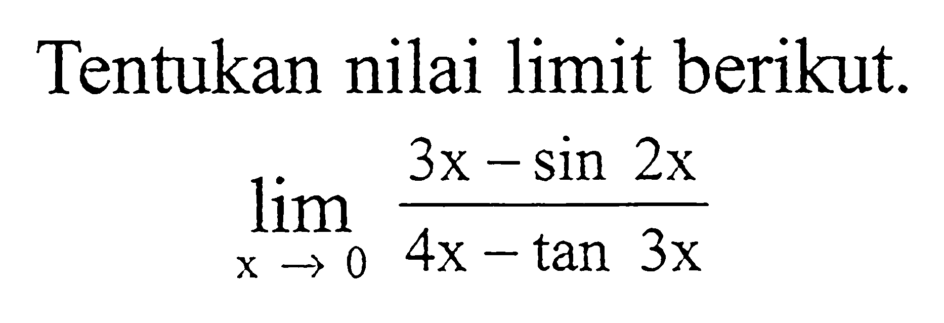 Tentukan nilai limit berikut limx-> (3x - sin 2x)/(4x - tan 3x)