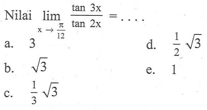 Nilai limit x -> pi/12 (tan 3x)/(tan 2x) = ....