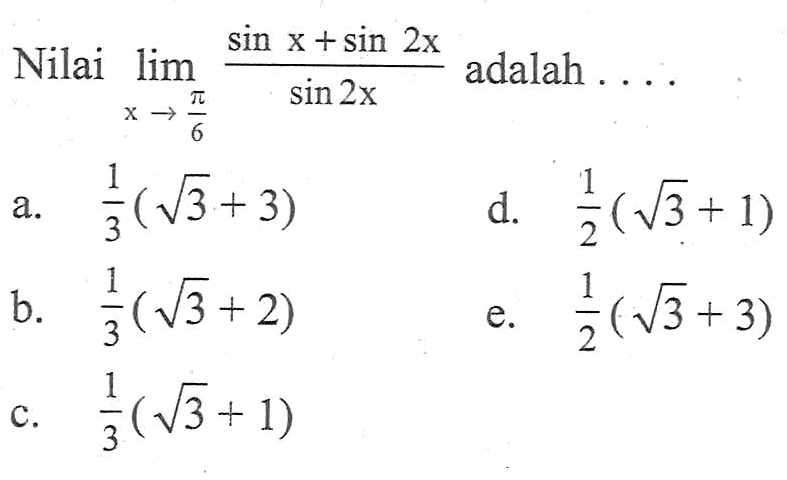 Nilai limit x -> pi/6 (sin x+sin 2x)/sin 2x adalah . . . .