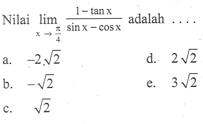 Nilai lim x->pi/4 (1-tanx)/(sinx-cosx) adalah . . . .