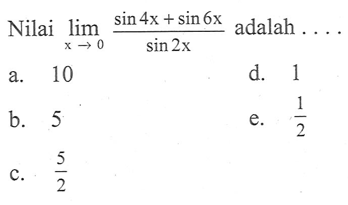 Nilai limit x -> 0 (sin 4x + sin 6x)/sin 2x adalah....