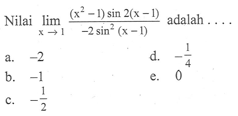 Nilai limit x -> 1 (((x^2-1)sin(2(x-1)))/(-2sin^2(x-1))) adalah ....