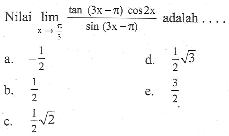 Nilai limit x->pi/3 (tan(3x-pi) cos 2x)/(sin(3x-pi)) adalah ....