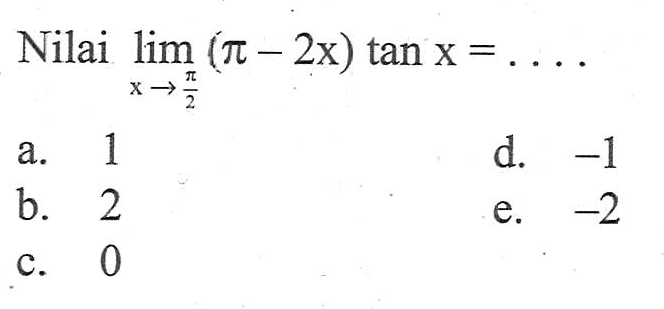 Nilai limit x mendekati pi/2 (pi-2x) tan x = ....