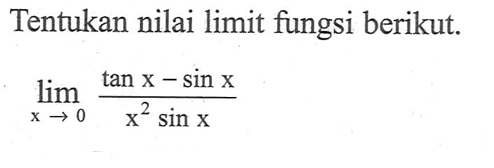 Tentukan nilai limit fungsi berikut. limit x->0 (tanx-sinx)/(x^2 sinx)