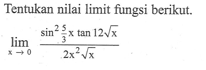 Tentukan nilai limit fungsi berikut. limit x->0 (sin^2(5/3x) tan 12 akar(x))/(2x^2 akar(x))