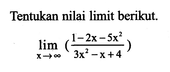 Tentukan nilai limit berikut.lim  x->tak hingga ((1-2x-5x^2)/(3x^2-x+4))