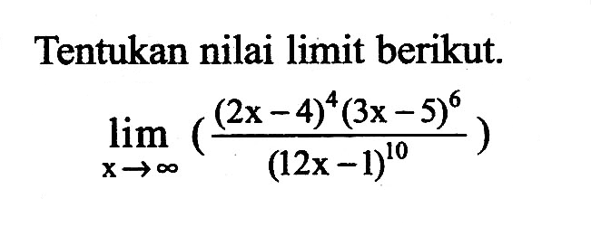 Tentukan nilai limit berikut.limit x mendekati tak hingga((2x-4)^4(3x-5)^6/(12x-1)^10) 