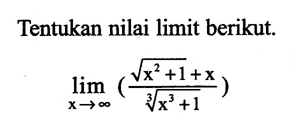 Tentukan nilai limit berikut.lim  x->tak hingga ((akar(x^2+1)+x)/(x^3+1)^(1/3)