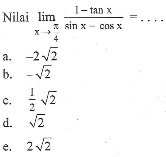 Nilai limit x -> pi/4 (1-tan x)/(sin x-cos x)=. . . .