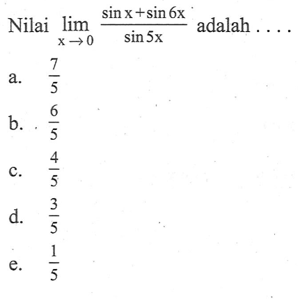 Nilai limit x mendekati 0 (sin x+ sin 6x)/sin 5x adalah ....