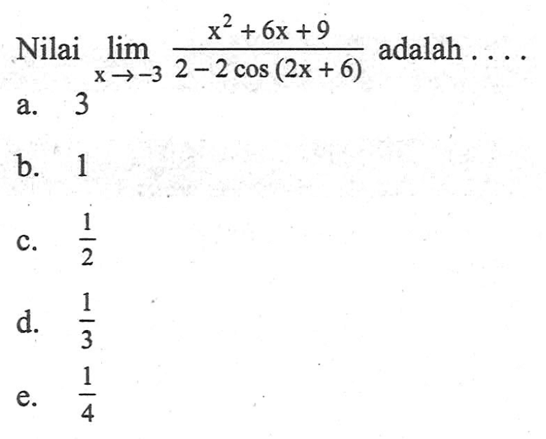 Nilai lim x->-3 (x^2+6x+9)/(2-2cos(2x+6)) adalah . . . .