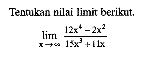 Tentukan nilai limit berikut.lim  x -> tak hingga (12x^4-2x^2)/(15x^3+11x)