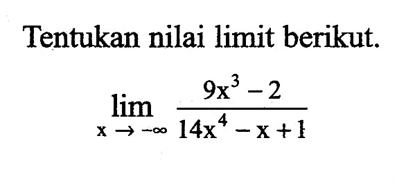 Tentukan nilai limit berikut.limit xmendekati -tak hingga (9x^3-2)/(14x^4-x+1)