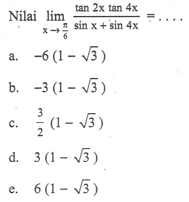 Nilai limit x-> pi/6 (tan 2x tan 4x)/(sinx+sin 4x)= ....